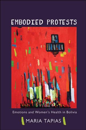 Embodied Protests: Emotions and Women's Health in Bolivia, Maria Tapias (book cover)