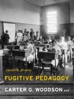 Fugitive Pedagogy; Carter G. Woodson and the Art of Black Teaching