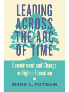 Book Cover of Leading Across the Arc of Time: Commitment and Change in Higher Education by Mark L. Putnam