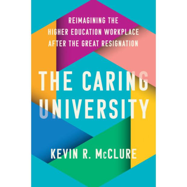 The Caring University, reimagining the higher education workplace after the great resignation by Kevin R. McClure