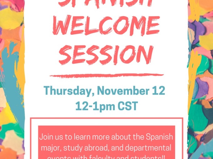 Poster Spanish Welcome Session Thursday Nov. 12 12-1 pm CST Join us to learn more about the Spanish major, study abroad, and departmental events with faculty and students