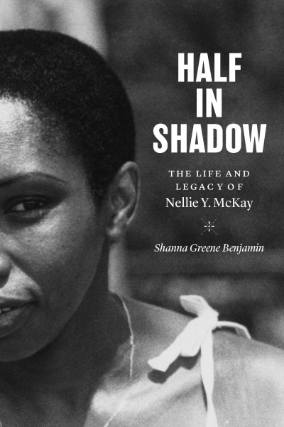 Book Cover - "Half in Shadow: The Life and Legacy of Nellie Y. McKay" by Shanna Greene Benjamin